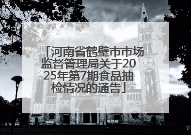 河南省鹤壁市市场监督管理局关于2025年第7期食品抽检情况的通告