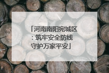 河南南阳宛城区：筑牢安全防线 守护万家平安