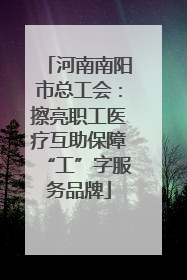 河南南阳市总工会：擦亮职工医疗互助保障“工”字服务品牌