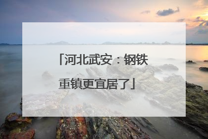 河北武安：钢铁重镇更宜居了
