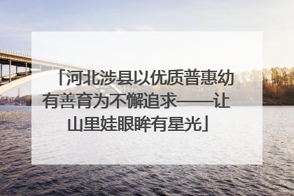 河北涉县以优质普惠幼有善育为不懈追求——让山里娃眼眸有星光