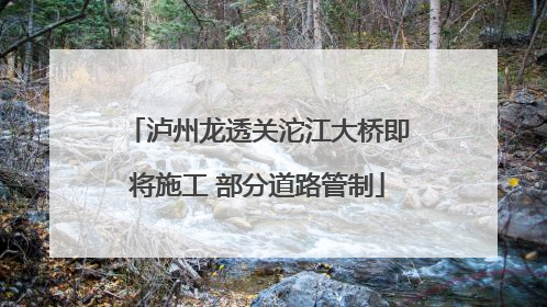 泸州龙透关沱江大桥即将施工 部分道路管制
