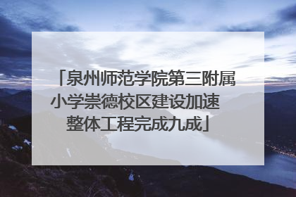 泉州师范学院第三附属小学崇德校区建设加速 整体工程完成九成