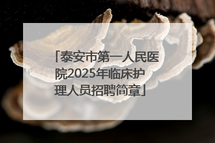 泰安市第一人民医院2025年临床护理人员招聘简章