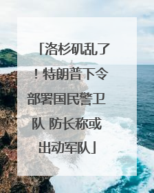 洛杉矶乱了！特朗普下令部署国民警卫队 防长称或出动军队