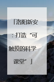 洛阳新安：打造“可触摸的科学课堂”