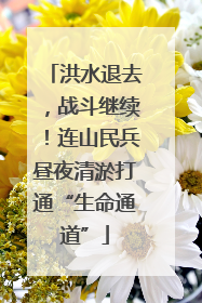 洪水退去，战斗继续！连山民兵昼夜清淤打通“生命通道”