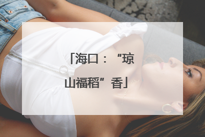 海口：“琼山福稻”香