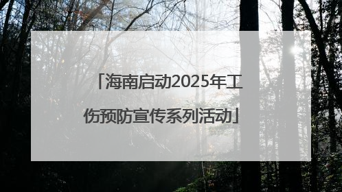 海南启动2025年工伤预防宣传系列活动