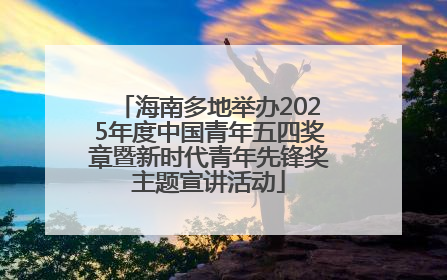 海南多地举办2025年度中国青年五四奖章暨新时代青年先锋奖主题宣讲活动