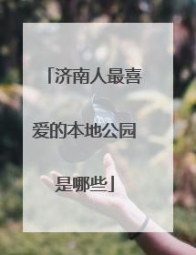 济南人最喜爱的本地公园是哪些