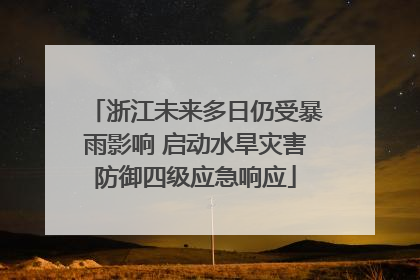 浙江未来多日仍受暴雨影响 启动水旱灾害防御四级应急响应
