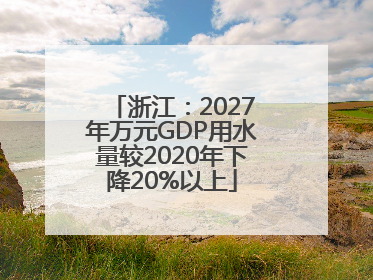 浙江：2027年万元GDP用水量较2020年下降20%以上