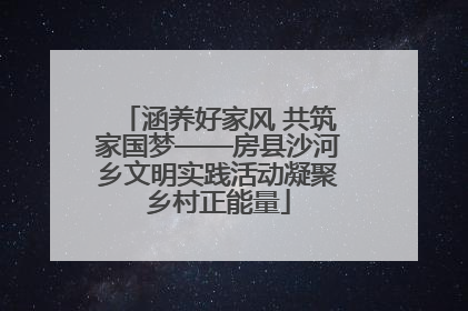 涵养好家风 共筑家国梦——房县沙河乡文明实践活动凝聚乡村正能量