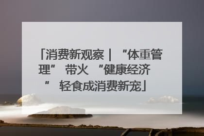 消费新观察｜“体重管理” 带火 “健康经济” 轻食成消费新宠