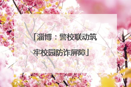淄博：警校联动筑牢校园防诈屏障