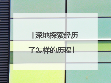 深地探索经历了怎样的历程