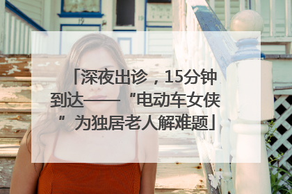 深夜出诊，15分钟到达——“电动车女侠”为独居老人解难题