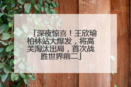 深夜惊喜！王欣瑜柏林站大爆发，将高芙淘汰出局，首次战胜世界前二