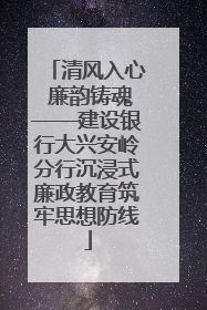 清风入心 廉韵铸魂——建设银行大兴安岭分行沉浸式廉政教育筑牢思想防线