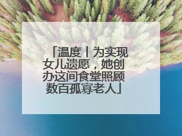 温度丨为实现女儿遗愿，她创办这间食堂照顾数百孤寡老人