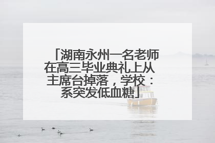 湖南永州一名老师在高三毕业典礼上从主席台掉落，学校：系突发低血糖