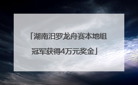 湖南汨罗龙舟赛本地组冠军获得4万元奖金