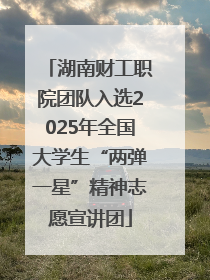 湖南财工职院团队入选2025年全国大学生“两弹一星”精神志愿宣讲团