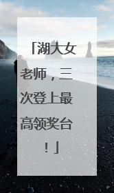 湖大女老师，三次登上最高领奖台！