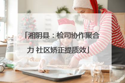 湘阴县：检司协作聚合力 社区矫正提质效