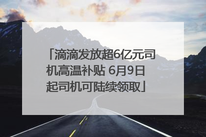 滴滴发放超6亿元司机高温补贴 6月9日起司机可陆续领取