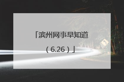 滨州网事早知道（6.26）