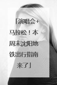 演唱会+马拉松！本周末沈阳地铁出行指南来了