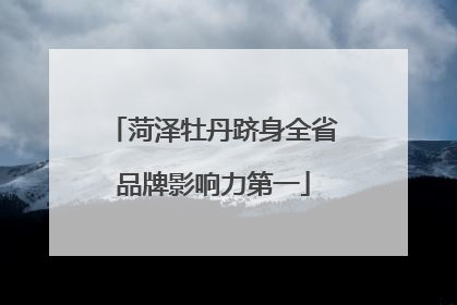 菏泽牡丹跻身全省品牌影响力第一