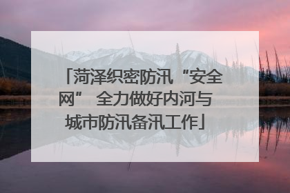 菏泽织密防汛“安全网” 全力做好内河与城市防汛备汛工作