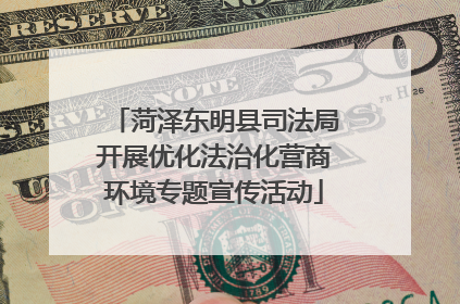 菏泽东明县司法局开展优化法治化营商环境专题宣传活动