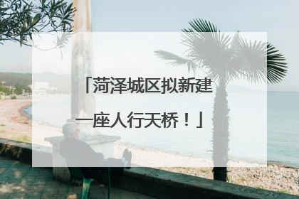 菏泽城区拟新建一座人行天桥！