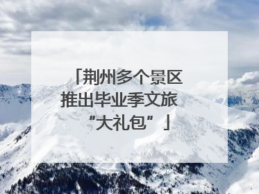 荆州多个景区推出毕业季文旅“大礼包”