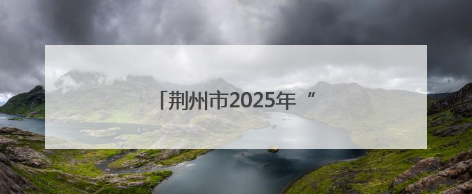 荆州市2025年“科技活动周”启动