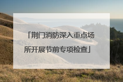 荆门消防深入重点场所开展节前专项检查