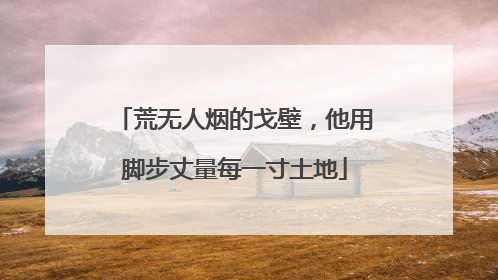 荒无人烟的戈壁，他用脚步丈量每一寸土地