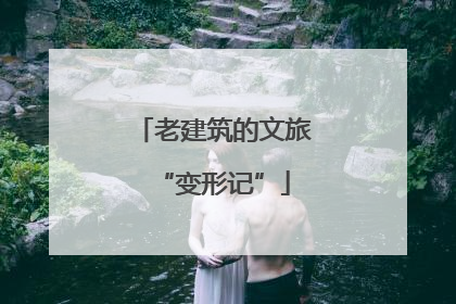 老建筑的文旅“变形记”