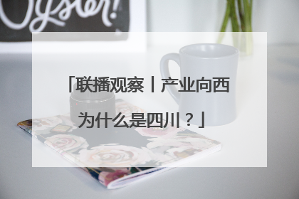 联播观察丨产业向西 为什么是四川？