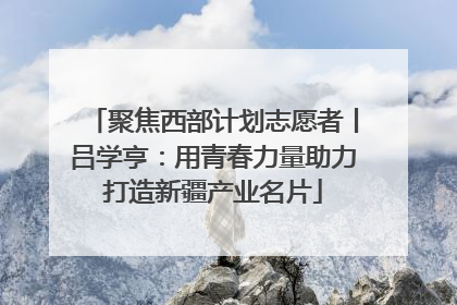 聚焦西部计划志愿者丨吕学亨：用青春力量助力打造新疆产业名片