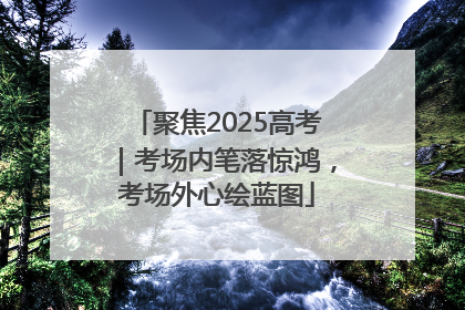 聚焦2025高考｜考场内笔落惊鸿，考场外心绘蓝图