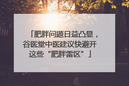 肥胖问题日益凸显，谷医堂中医建议快避开这些“肥胖雷区”