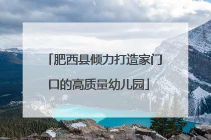 肥西县倾力打造家门口的高质量幼儿园