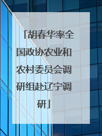 胡春华率全国政协农业和农村委员会调研组赴辽宁调研