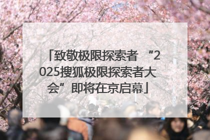 致敬极限探索者 “2025搜狐极限探索者大会”即将在京启幕