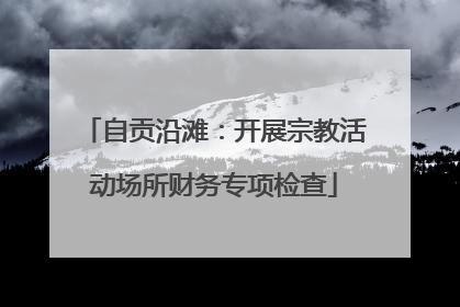 自贡沿滩：开展宗教活动场所财务专项检查